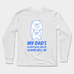 My dad's my best mate and he always will be Long Sleeve T-Shirt